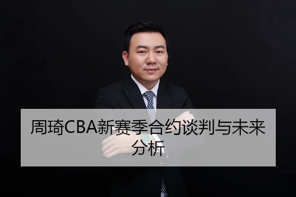 周琦CBA新赛季合约谈判与未来分析